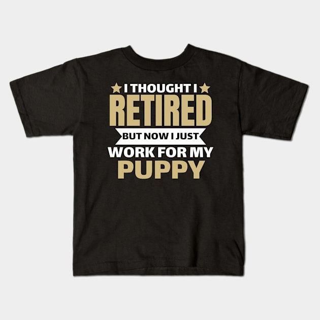 I Thought I Retired But Now I Just Work For My Puppy Kids T-Shirt by Pikalaolamotor